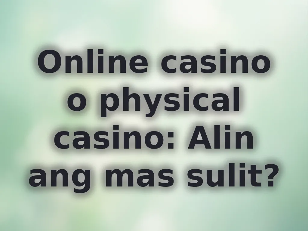 Online casino o physical casino: Alin ang mas sulit?